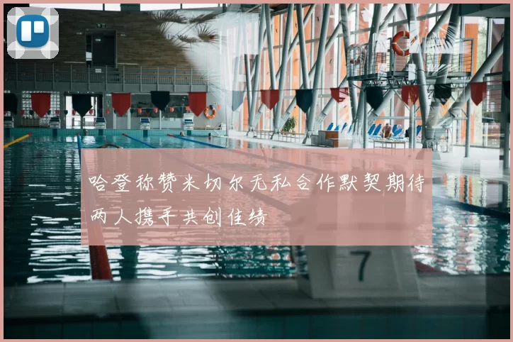 哈登称赞米切尔无私合作默契期待两人携手共创佳绩