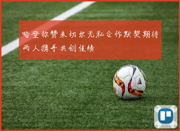 哈登称赞米切尔无私合作默契期待两人携手共创佳绩