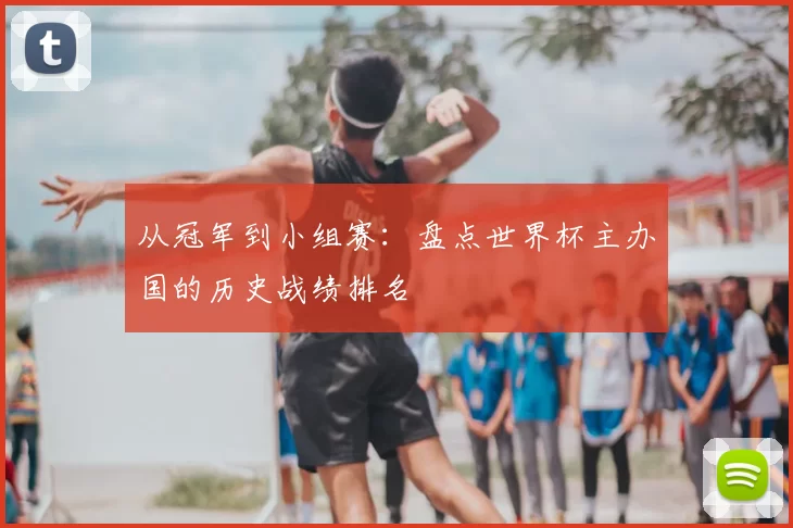 从冠军到小组赛：盘点世界杯主办国的历史战绩排名