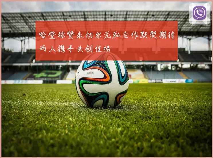 哈登称赞米切尔无私合作默契期待两人携手共创佳绩