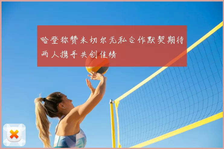 哈登称赞米切尔无私合作默契期待两人携手共创佳绩