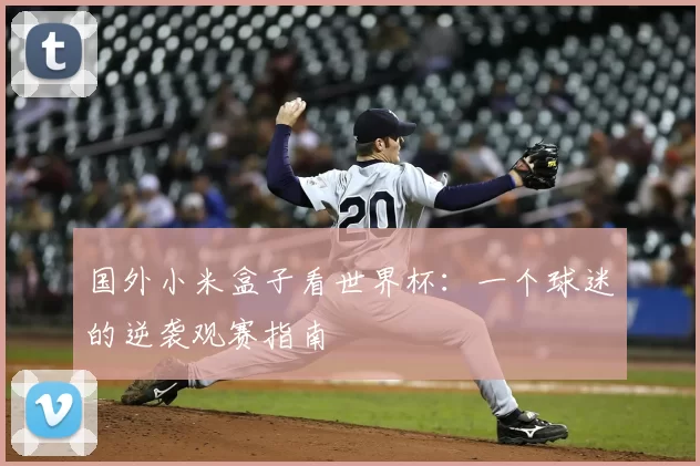 国外小米盒子看世界杯:一个球迷的逆袭观赛指南