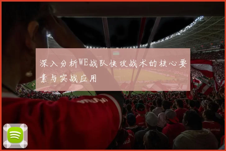 深入分析WE战队快攻战术的核心要素与实战应用