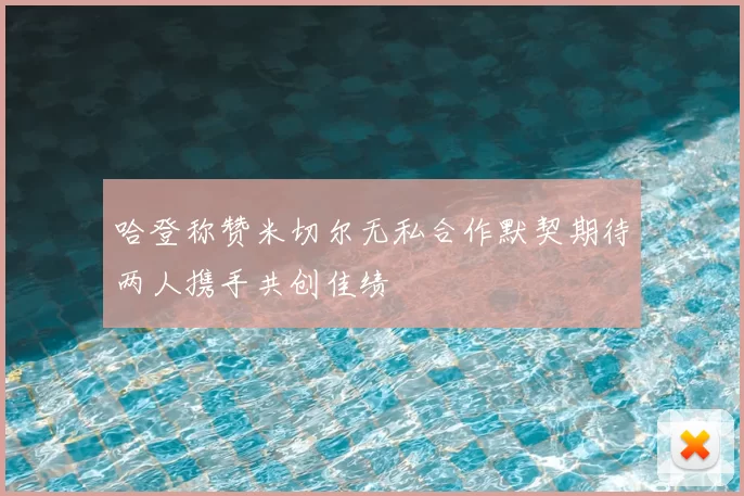 哈登称赞米切尔无私合作默契期待两人携手共创佳绩