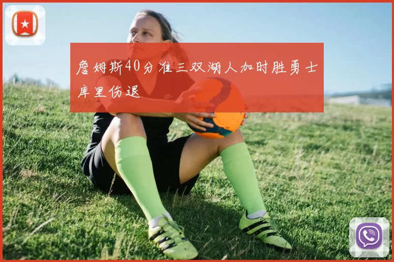 詹姆斯40分准三双湖人加时胜勇士库里伤退