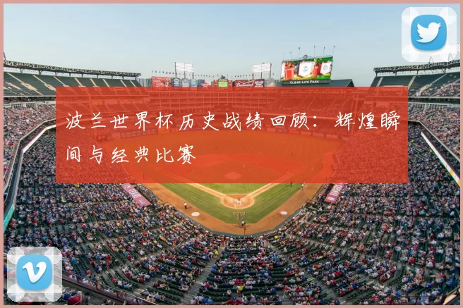 波兰世界杯历史战绩回顾:辉煌瞬间与经典比赛