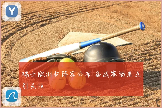 瑞士欧洲杯阵容公布 备战赛场看点引关注