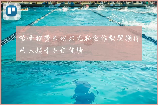 哈登称赞米切尔无私合作默契期待两人携手共创佳绩