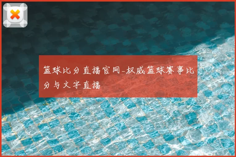 篮球比分直播官网_权威篮球赛事比分与文字直播