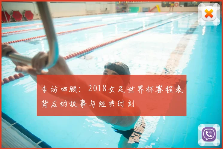 专访回顾：2018女足世界杯赛程表背后的故事与经典时刻