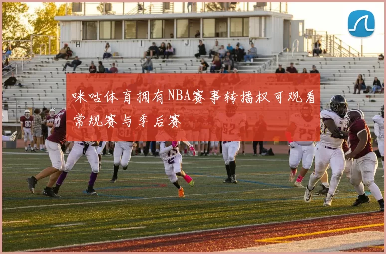 咪咕体育拥有NBA赛事转播权可观看常规赛与季后赛