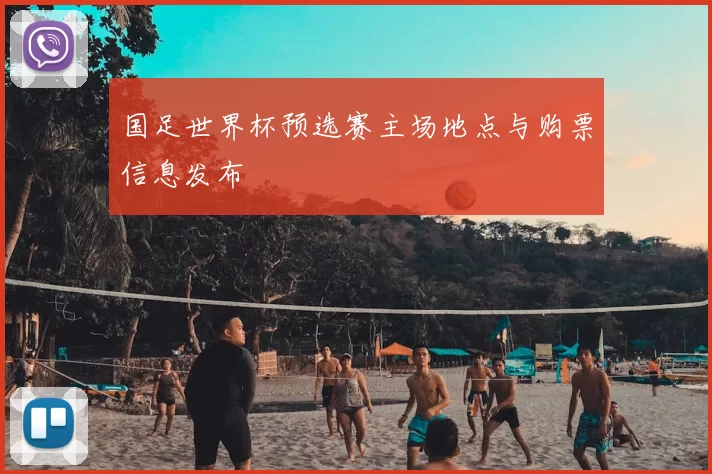 国足世界杯预选赛主场地点与购票信息发布