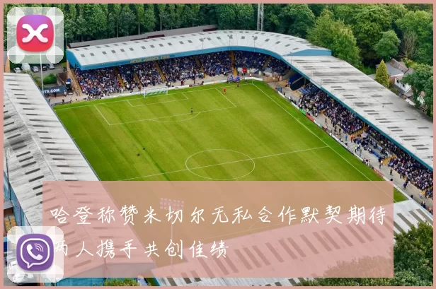 哈登称赞米切尔无私合作默契期待两人携手共创佳绩