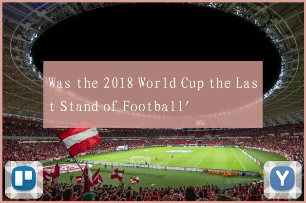 Was the 2018 World Cup the Last Stand of Football'