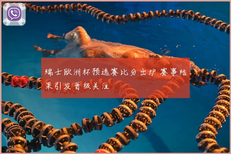 瑞士欧洲杯预选赛比分出炉 赛事结果引发晋级关注