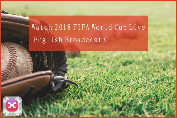 Watch 2018 FIFA World Cup Live English Broadcast G