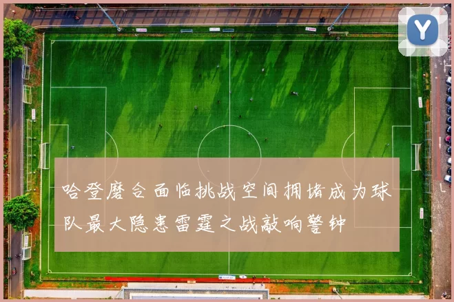 哈登磨合面临挑战空间拥堵成为球队最大隐患雷霆之战敲响警钟