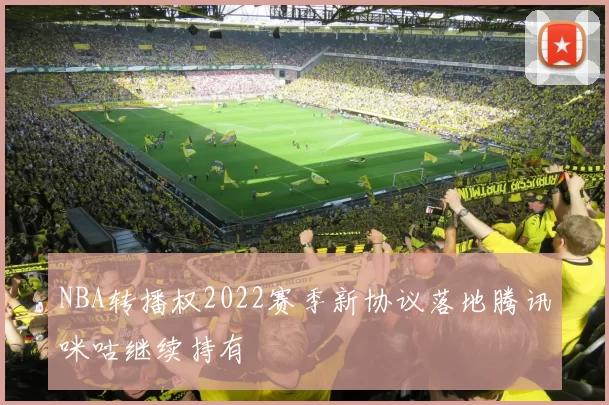 NBA转播权2022赛季新协议落地腾讯咪咕继续持有