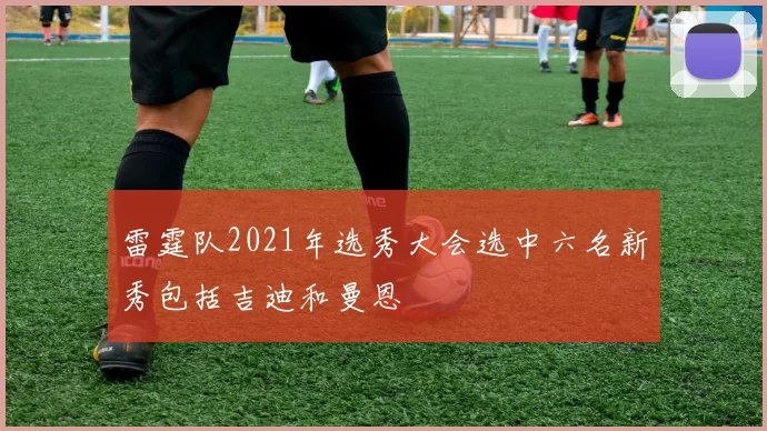 雷霆队2021年选秀大会选中六名新秀包括吉迪和曼恩