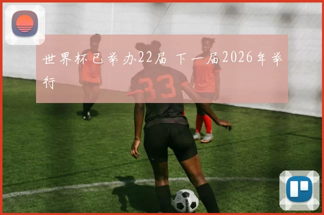 世界杯已举办22届 下一届2026年举行