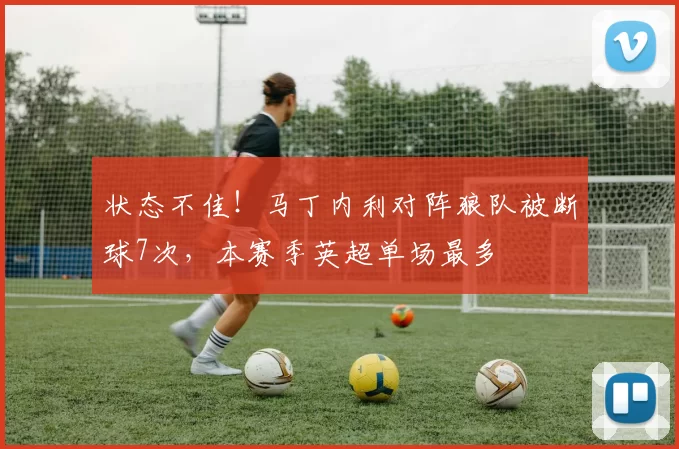 状态不佳！马丁内利对阵狼队被断球7次，本赛季英超单场最多