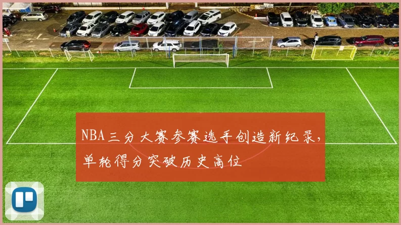NBA三分大赛参赛选手创造新纪录,单轮得分突破历史高位