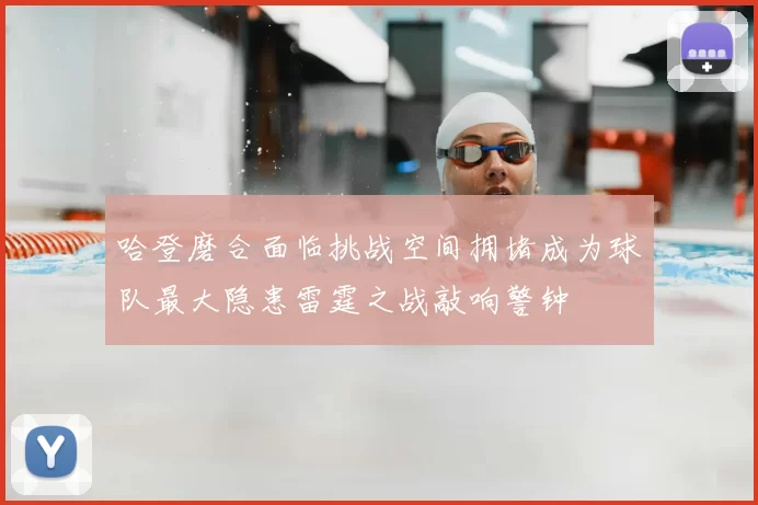 哈登磨合面临挑战空间拥堵成为球队最大隐患雷霆之战敲响警钟