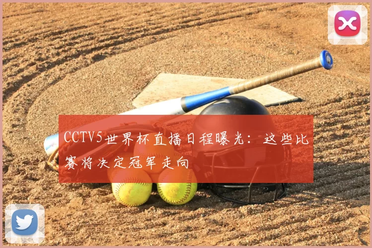 CCTV5世界杯直播日程曝光:这些比赛将决定冠军走向