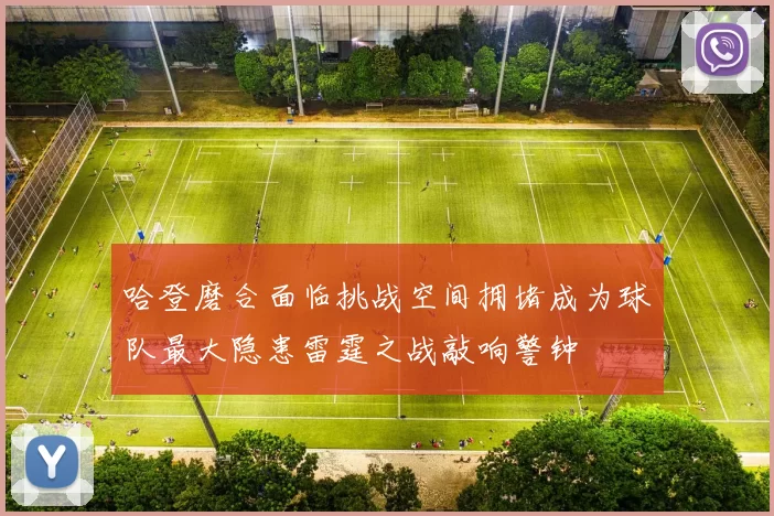 哈登磨合面临挑战空间拥堵成为球队最大隐患雷霆之战敲响警钟