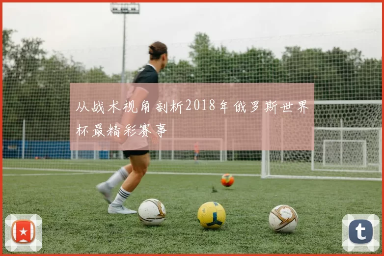 从战术视角剖析2018年俄罗斯世界杯最精彩赛事