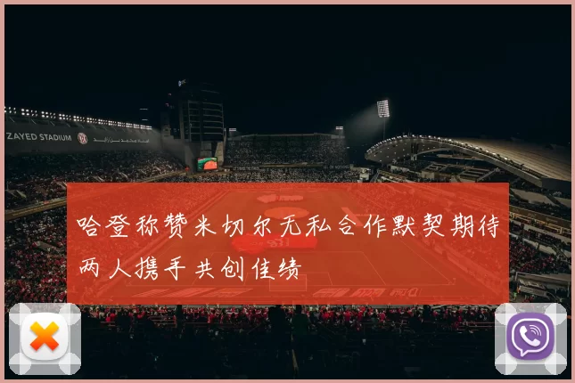 哈登称赞米切尔无私合作默契期待两人携手共创佳绩