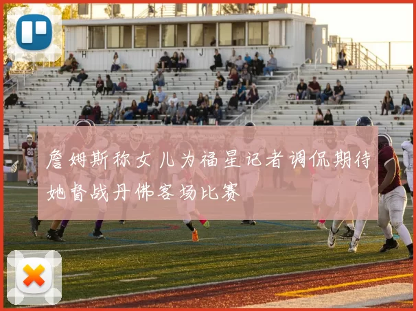 詹姆斯称女儿为福星记者调侃期待她督战丹佛客场比赛