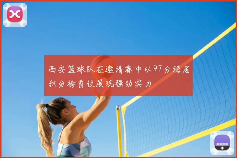 西安篮球队在邀请赛中以97分稳居积分榜首位展现强劲实力