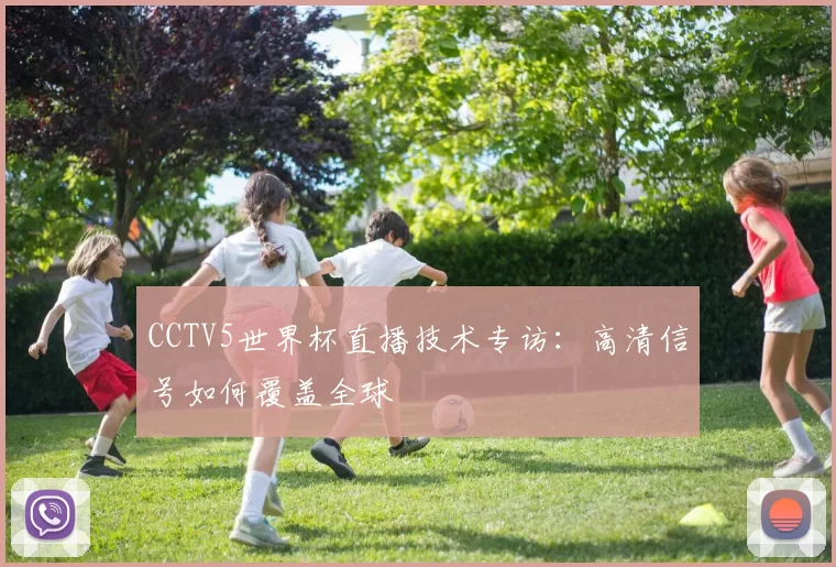 CCTV5世界杯直播技术专访:高清信号如何覆盖全球