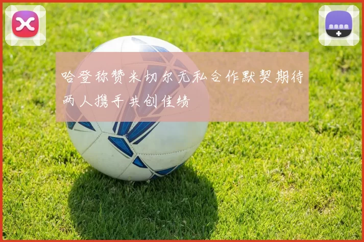 哈登称赞米切尔无私合作默契期待两人携手共创佳绩