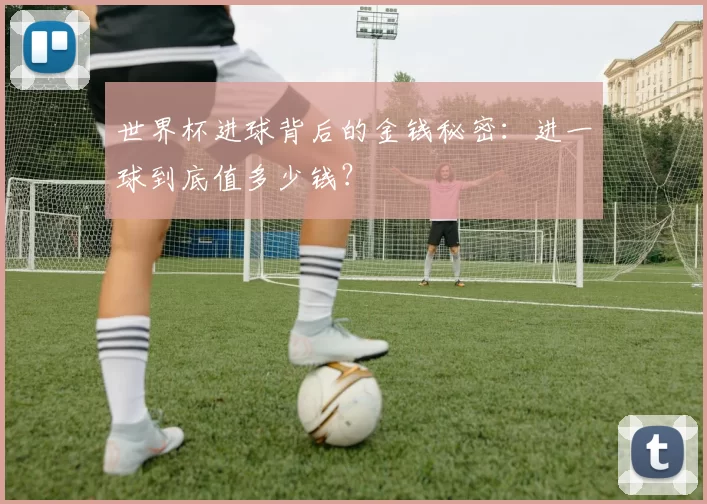 世界杯进球背后的金钱秘密:进一球到底值多少钱?