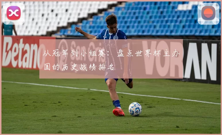 从冠军到小组赛：盘点世界杯主办国的历史战绩排名