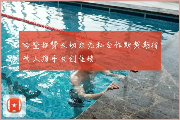 哈登称赞米切尔无私合作默契期待两人携手共创佳绩