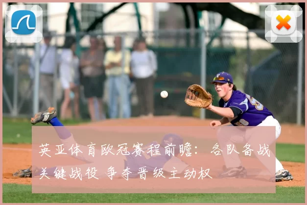 英亚体育欧冠赛程前瞻：各队备战关键战役 争夺晋级主动权
