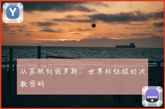 从苏联到俄罗斯：世界杯征程的次数密码