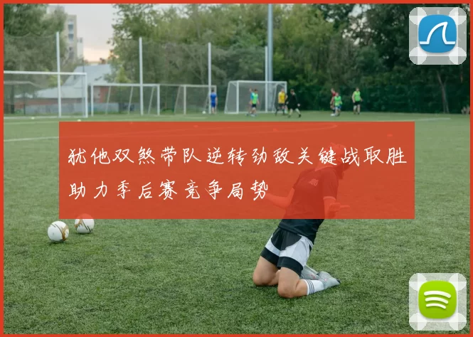 犹他双煞带队逆转劲敌关键战取胜助力季后赛竞争局势